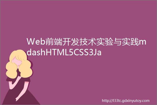 Web前端开发技术实验与实践mdashHTML5CSS3JavaScript第3版精心设计实验项目实现了实验项目化案例式驱动